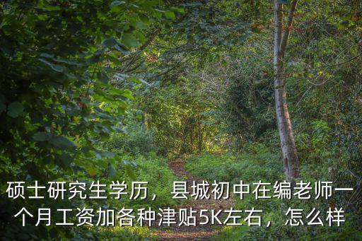 碩士研究生學(xué)歷，縣城初中在編老師一個(gè)月工資加各種津貼5K左右，怎么樣