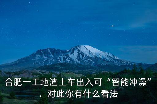 合肥一工地渣土車出入可“智能沖澡”，對此你有什么看法