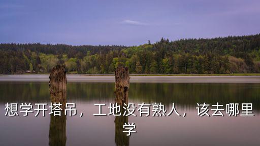 想學開塔吊，工地沒有熟人，該去哪里學
