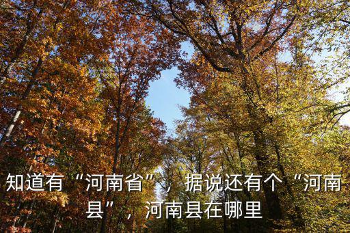知道有“河南省”，據(jù)說(shuō)還有個(gè)“河南縣”，河南縣在哪里