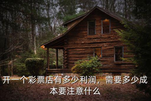 開一個(gè)彩票店有多少利潤，需要多少成本要注意什么