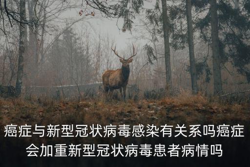 癌癥與新型冠狀病毒感染有關(guān)系嗎癌癥會(huì)加重新型冠狀病毒患者病情嗎