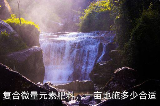 中微量元素復(fù)合肥料多少錢(qián),復(fù)合微量元素肥料