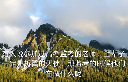 湖北高考監(jiān)考老師怎么分配的,有人說參加過高考監(jiān)考的老師