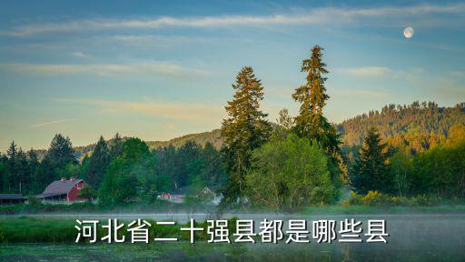 河北多少個(gè)縣 都是哪里,河北省二十強(qiáng)縣都是哪些縣