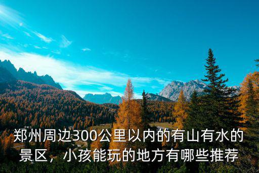 鄭州小孩玩的地方哪里,鄭州周邊有能玩的地方嗎