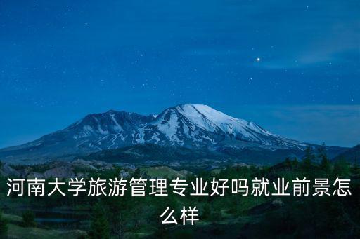 河南大學(xué)旅游管理專業(yè)好嗎就業(yè)前景怎么樣