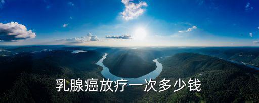 乳腺癌放療25次在合肥多少錢,乳腺癌放療一次多少錢