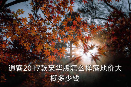 逍客新車豪華版秦皇島多少錢落地,逍客豪華版落地多少錢