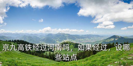 京九高鐵經(jīng)過(guò)河南嗎，如果經(jīng)過(guò)，設(shè)哪些站點(diǎn)