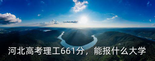 河北高考理工661分，能報什么大學(xué)