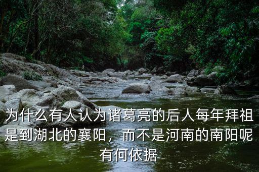 為什么有人認(rèn)為諸葛亮的后人每年拜祖是到湖北的襄陽，而不是河南的南陽呢有何依據(jù)