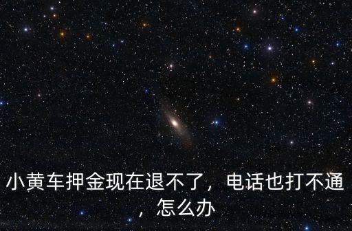 小黃車押金現在退不了，電話也打不通，怎么辦