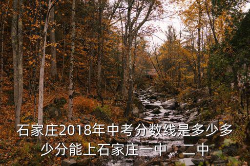 石家莊2018年中考分數(shù)線是多少多少分能上石家莊一中、二中