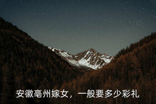 安徽亳州嫁女，一般要多少彩禮