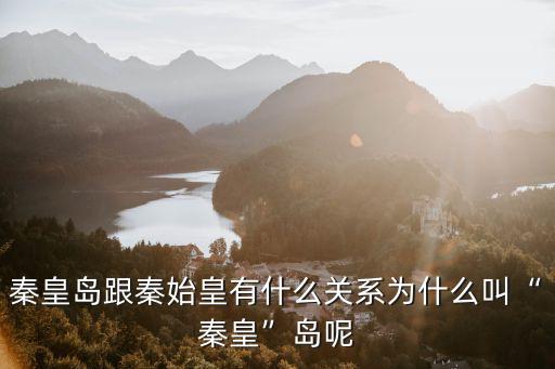 秦皇島有多少個皇帝,秦皇島跟秦始皇有什么關系