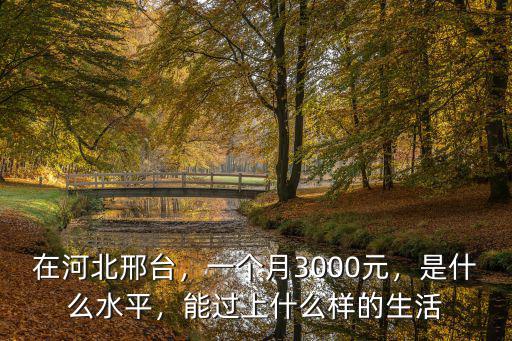 在河北邢臺，一個月3000元，是什么水平，能過上什么樣的生活