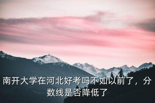 南開大學在河北好考嗎不如以前了，分數線是否降低了