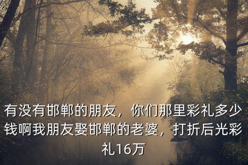 邯鄲磁縣結婚禮錢多少,邯鄲大名娶媳婦彩禮多少錢