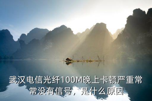 武漢電信光纖100M晚上卡頓嚴重常常沒有信號，是什么原因