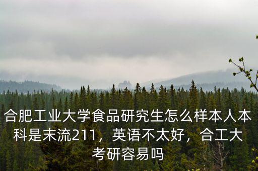 合肥工業大學食品研究生怎么樣本人本科是末流211，英語不太好，合工大考研容易嗎