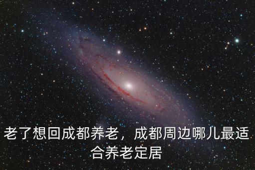 在成都周邊哪里能租到養(yǎng)老房,成都周邊哪兒最適合養(yǎng)老定居