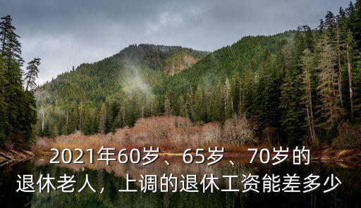 秦皇島70歲退休工資這次長了多少,上調的退休工資能差多少