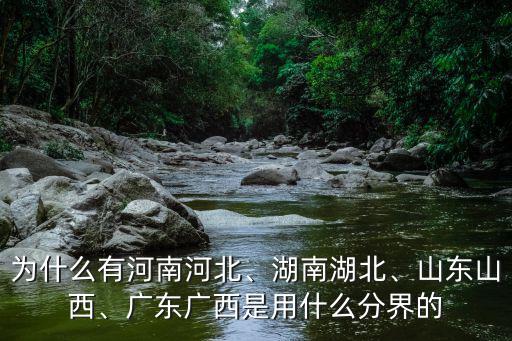 為什么有河南河北、湖南湖北、山東山西、廣東廣西是用什么分界的