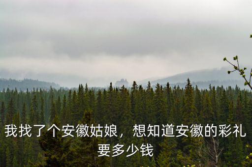 我找了個(gè)安徽姑娘，想知道安徽的彩禮要多少錢(qián)