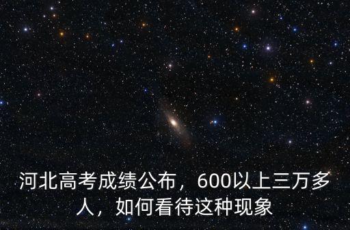 河北高考成績公布，600以上三萬多人，如何看待這種現象