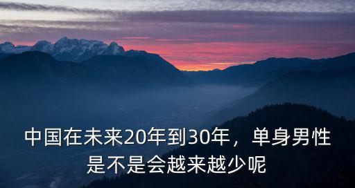 中國在未來20年到30年，單身男性是不是會越來越少呢