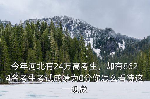 今年河北有24萬高考生，卻有8624名考生考試成績為0分你怎么看待這一現象