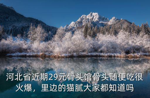 河北省近期29元骨頭館骨頭隨便吃很火爆，里邊的貓膩大家都知道嗎
