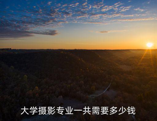 淮南攝影學校一般多少錢,大學攝影專業一共需要多少錢