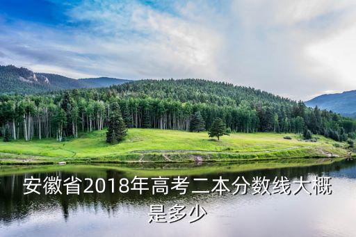 安徽省2018年高考二本分數線大概是多少