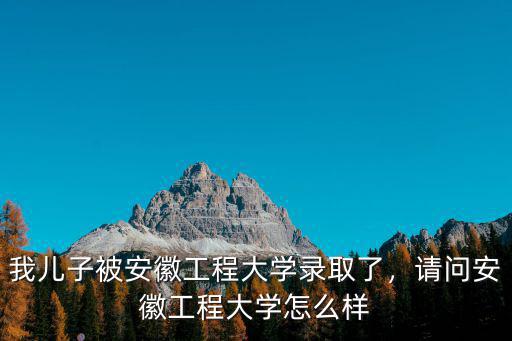安徽工程大學報考需要多少分,安徽工程大學全國排名多少