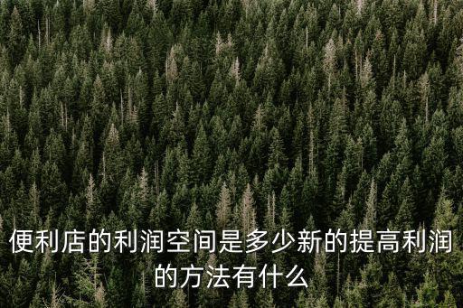保定市杰出便利店利潤有多少,一個便利店的純利潤有多少