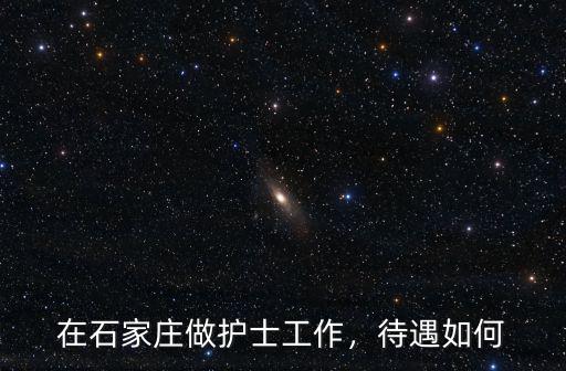 在石家莊護(hù)士賺多少錢(qián)一個(gè)月,在石家莊做護(hù)士工作