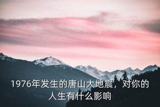 1976年發生的唐山大地震，對你的人生有什么影響