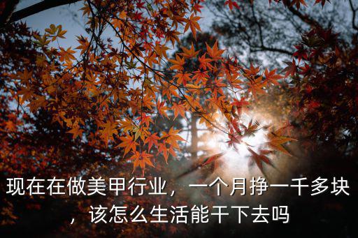 現在在做美甲行業，一個月掙一千多塊，該怎么生活能干下去嗎