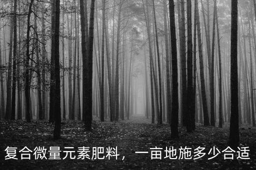 綠化施肥一畝施多少?gòu)?fù)合肥料,一畝地施多少