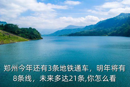 鄭州今年還有3條地鐵通車，明年將有8條線，未來多達21條,你怎么看
