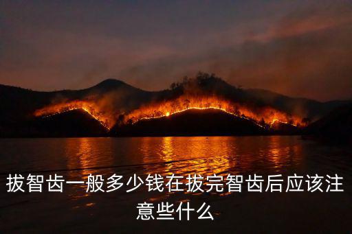 拔智齒一般多少錢(qián)在拔完智齒后應(yīng)該注意些什么