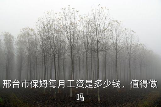 邢臺(tái)市保姆每月工資是多少錢，值得做嗎