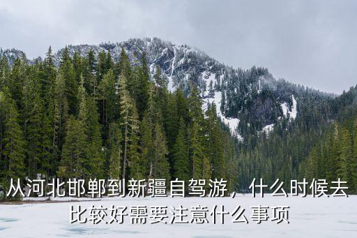 從河北邯鄲到新疆自駕游，什么時候去比較好需要注意什么事項