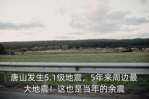 唐山發生5.1級地震，5年來周邊最大地震！這也是當年的余震
