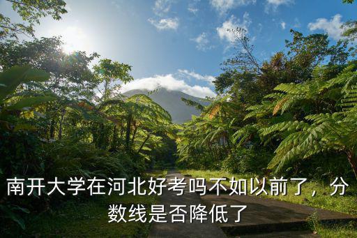 南開大學在河北好考嗎不如以前了，分數線是否降低了