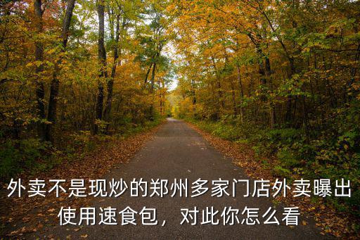 外賣不是現炒的鄭州多家門店外賣曝出使用速食包，對此你怎么看