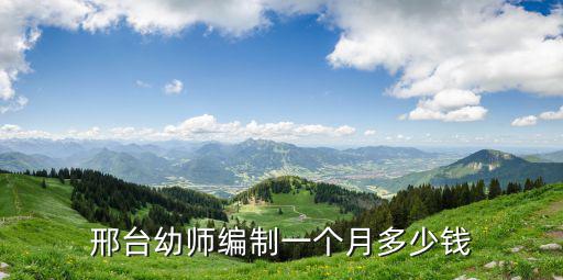 邢臺幼兒園工資多少錢一個月多少錢,邢臺幼師編制一個月多少錢