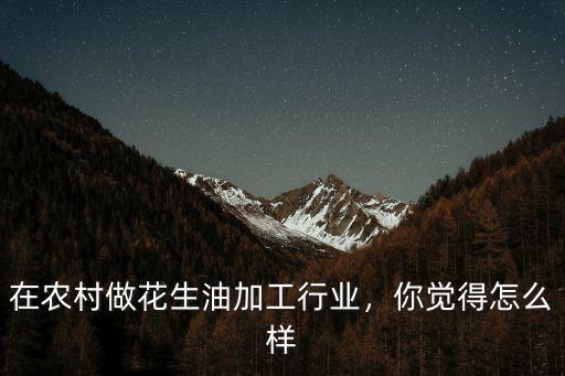 在農村做花生油加工行業，你覺得怎么樣